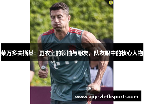 莱万多夫斯基：更衣室的领袖与朋友，队友眼中的核心人物