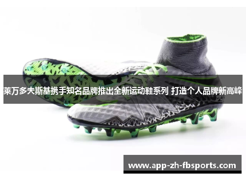 莱万多夫斯基携手知名品牌推出全新运动鞋系列 打造个人品牌新高峰