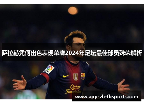 萨拉赫凭何出色表现荣膺2024年足坛最佳球员殊荣解析