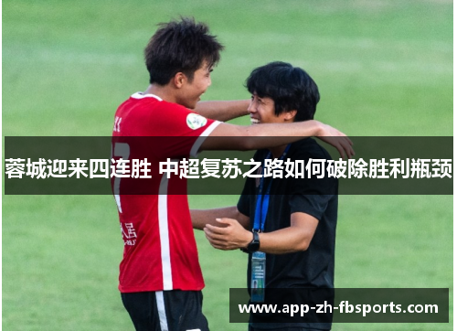 蓉城迎来四连胜 中超复苏之路如何破除胜利瓶颈 蓉城迎来四连胜 中超复苏之路如何破除胜利瓶颈