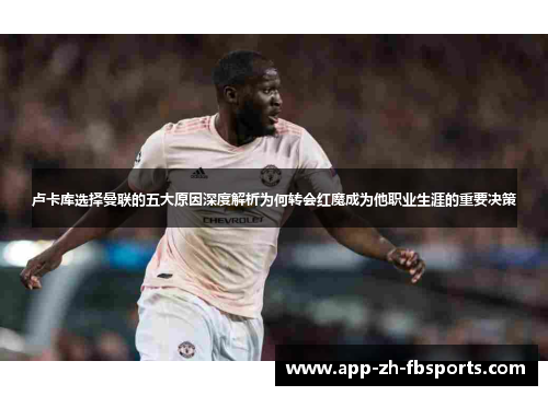卢卡库选择曼联的五大原因深度解析为何转会红魔成为他职业生涯的重要决策
