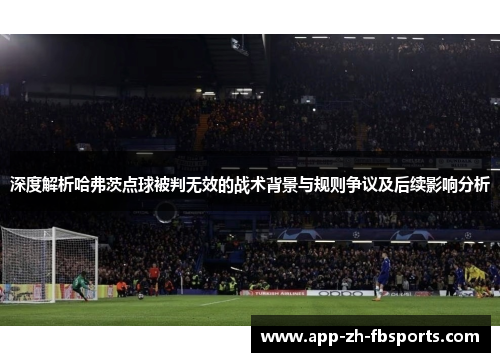 深度解析哈弗茨点球被判无效的战术背景与规则争议及后续影响分析