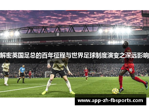 解密英国足总的百年征程与世界足球制度演变之深远影响