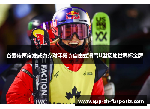 谷爱凌再度发威力克对手勇夺自由式滑雪U型场地世界杯金牌