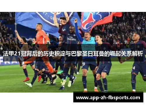法甲21冠背后的历史积淀与巴黎圣日耳曼的崛起关系解析