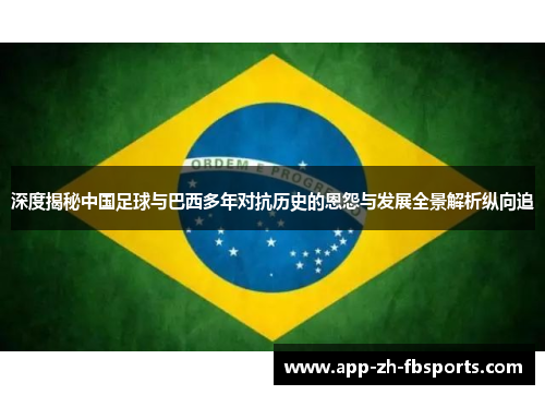 深度揭秘中国足球与巴西多年对抗历史的恩怨与发展全景解析纵向追