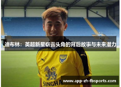 迪布林：英超新星崭露头角的背后故事与未来潜力