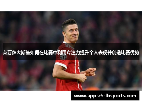 莱万多夫斯基如何在比赛中利用专注力提升个人表现并创造比赛优势