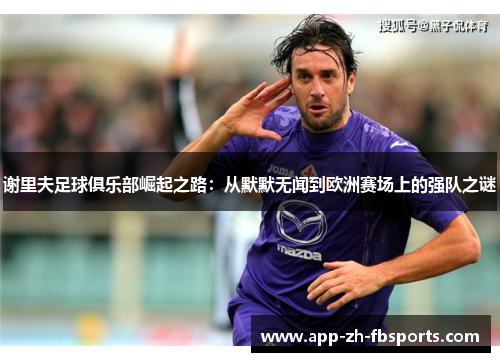 谢里夫足球俱乐部崛起之路：从默默无闻到欧洲赛场上的强队之谜