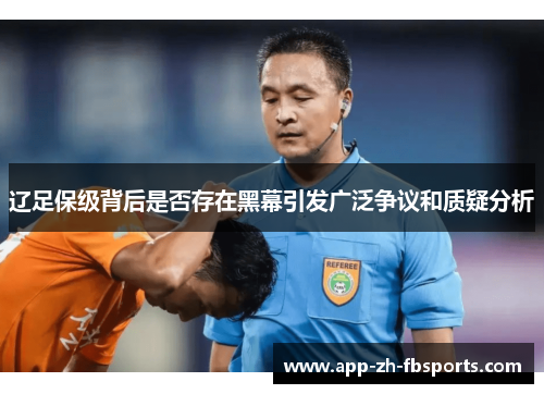 辽足保级背后是否存在黑幕引发广泛争议和质疑分析