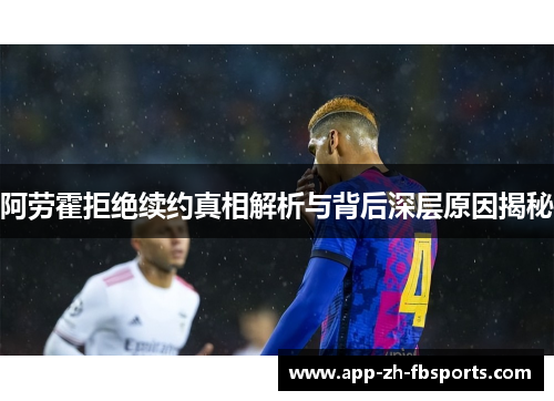 阿劳霍拒绝续约真相解析与背后深层原因揭秘