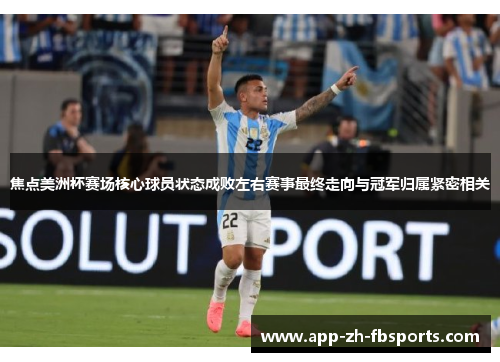 焦点美洲杯赛场核心球员状态成败左右赛事最终走向与冠军归属紧密相关