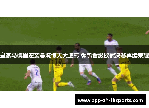 皇家马德里逆袭曼城惊天大逆转 强势晋级欧冠决赛再续荣耀