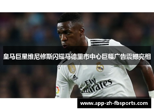 皇马巨星维尼修斯闪耀马德里市中心巨幅广告震撼亮相