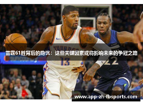 雷霆61胜背后的隐忧：这些关键因素或将影响未来的争冠之路