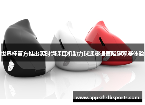 世界杯官方推出实时翻译耳机助力球迷零语言障碍观赛体验