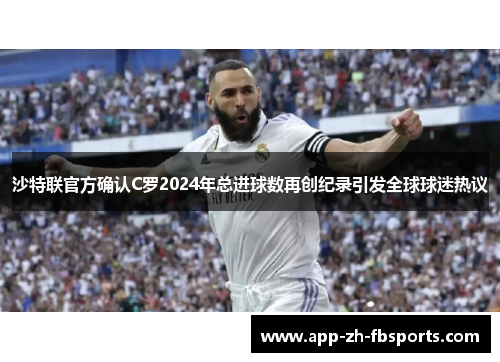 沙特联官方确认C罗2024年总进球数再创纪录引发全球球迷热议 沙特联官方确认C罗2024年总进球数再创纪录引发全球球迷热议